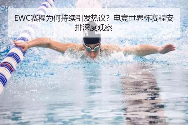 EWC赛程为何持续引发热议？电竞世界杯赛程安排深度观察